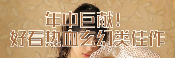 年中鉅獻！好看熱血玄幻類佳作